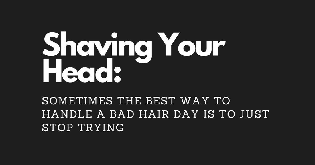 Shaving Your Head: Sometimes the Best Way to Handle a Bad Hair Day Is to Just Stop Trying