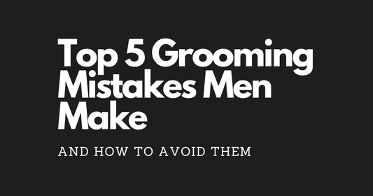 Top 5 Grooming Mistakes Men Make (And How to Avoid Them)