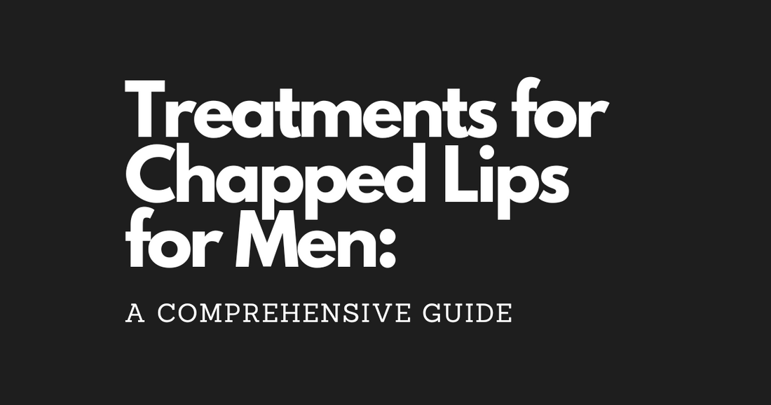 Treatments for Chapped Lips for Men: A Comprehensive Guide
