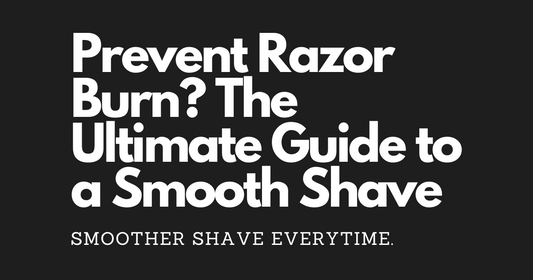 Prevent Razor Burn? The Ultimate Guide to a Smooth Shave
