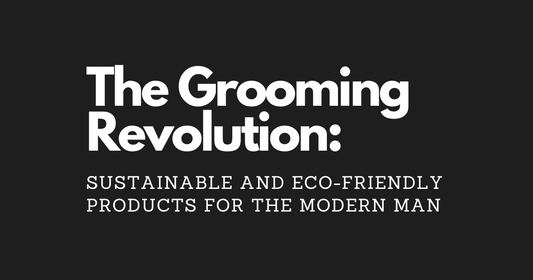 The Grooming Revolution: Sustainable and Eco-Friendly Products for the Modern Man