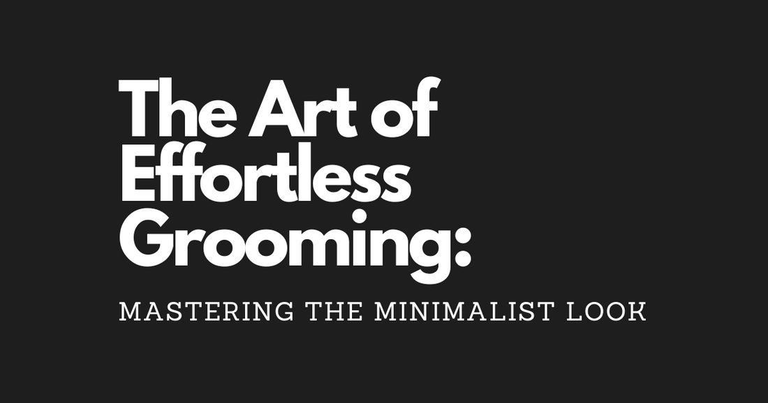 The Art of Effortless Grooming: Mastering the Minimalist Look