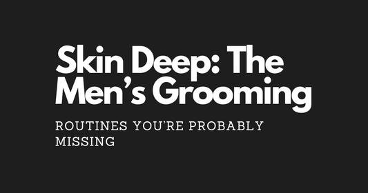 Skin Deep: The Men’s Grooming Routines You’re Probably Missing