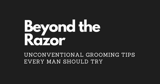 Beyond the Razor: Unconventional Grooming Tips Every Man Should Try