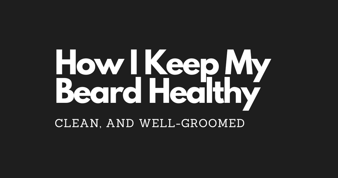 How I Keep My Beard Healthy, Clean, and Well-Groomed