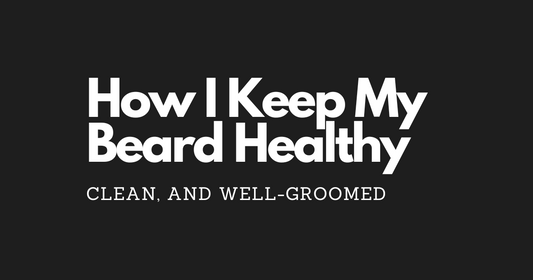 How I Keep My Beard Healthy, Clean, and Well-Groomed