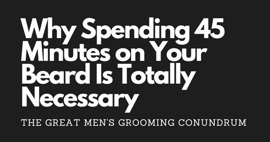 The Great Men's Grooming Conundrum: Why Spending 45 Minutes on Your Beard Is Totally Necessary